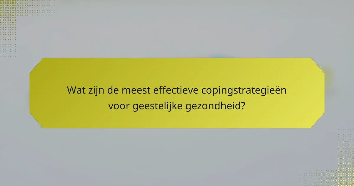Wat zijn de meest effectieve copingstrategieën voor geestelijke gezondheid?