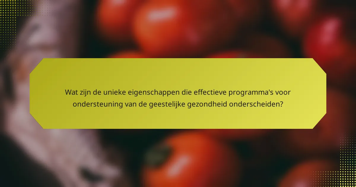 Wat zijn de unieke eigenschappen die effectieve programma's voor ondersteuning van de geestelijke gezondheid onderscheiden?