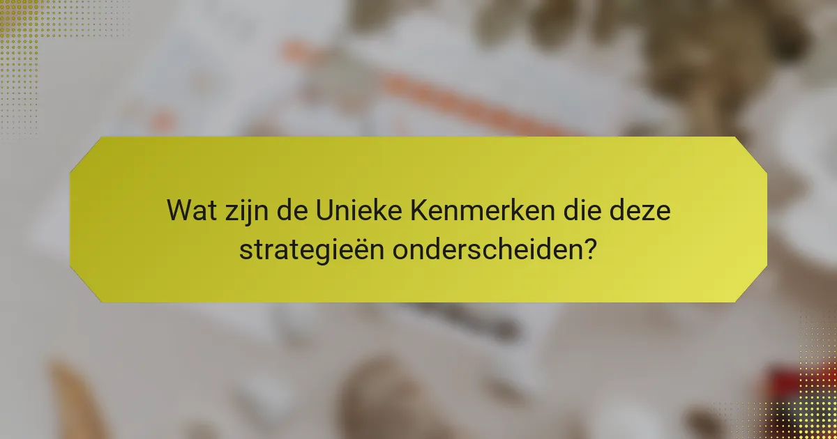 Wat zijn de Unieke Kenmerken die deze strategieën onderscheiden?