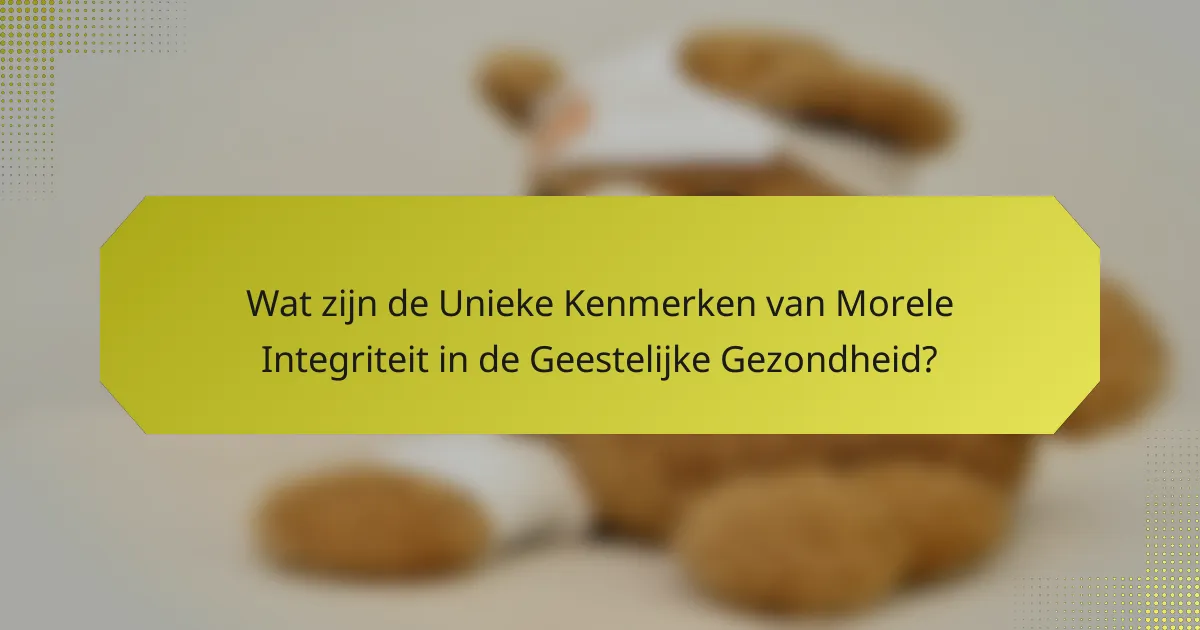 Wat zijn de Unieke Kenmerken van Morele Integriteit in de Geestelijke Gezondheid?
