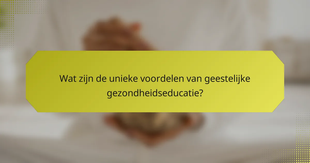 Wat zijn de unieke voordelen van geestelijke gezondheidseducatie?
