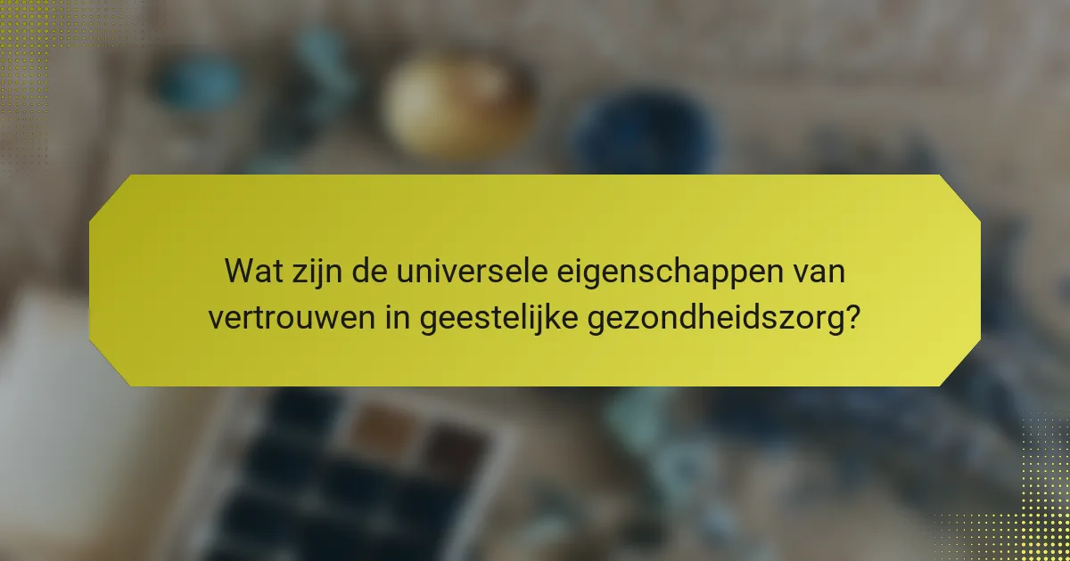 Wat zijn de universele eigenschappen van vertrouwen in geestelijke gezondheidszorg?