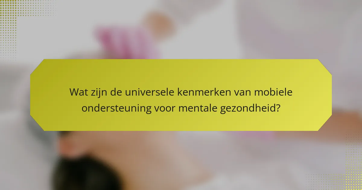 Wat zijn de universele kenmerken van mobiele ondersteuning voor mentale gezondheid?