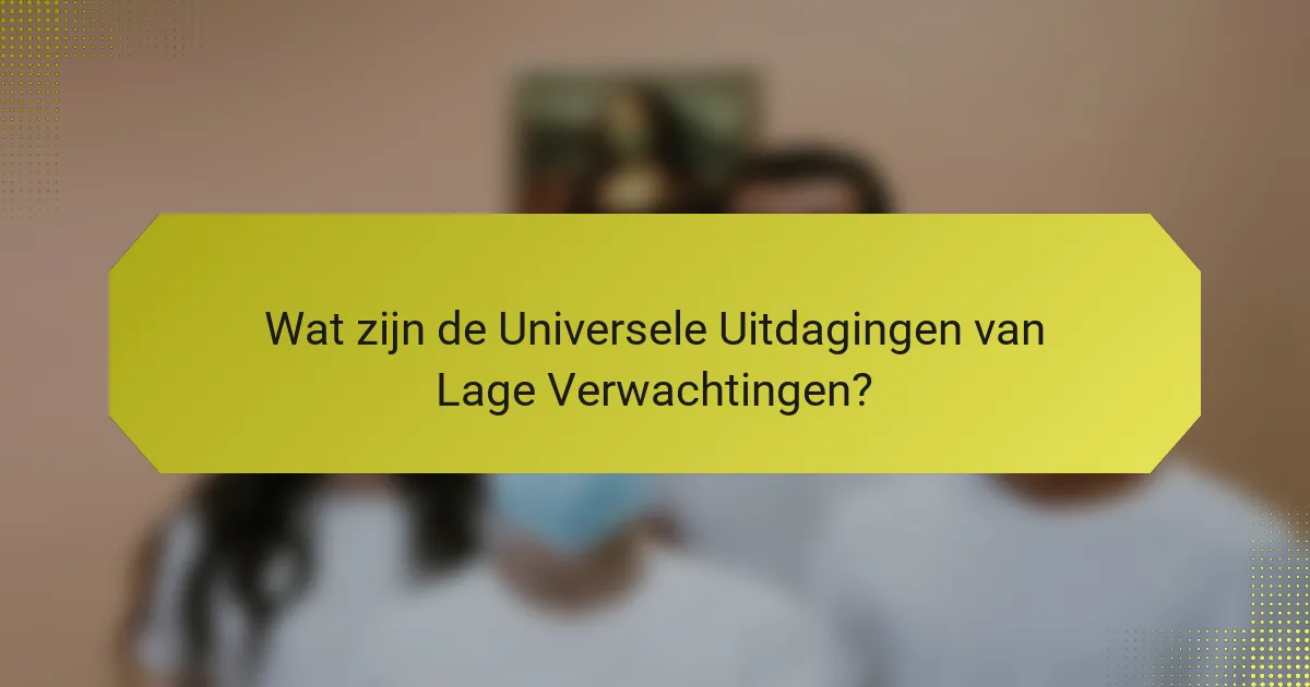 Wat zijn de Universele Uitdagingen van Lage Verwachtingen?