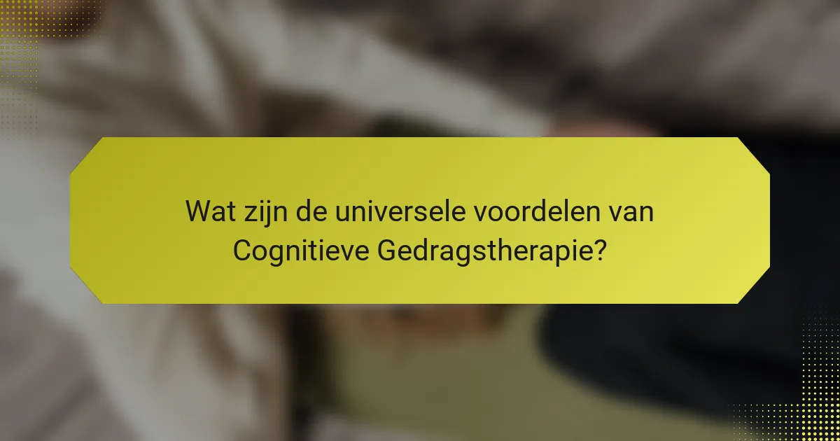 Wat zijn de universele voordelen van Cognitieve Gedragstherapie?