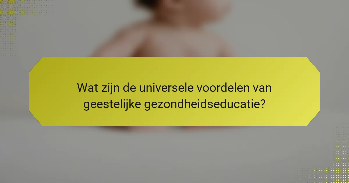 Wat zijn de universele voordelen van geestelijke gezondheidseducatie?