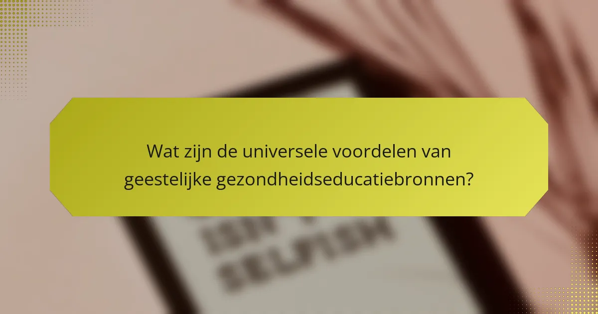 Wat zijn de universele voordelen van geestelijke gezondheidseducatiebronnen?