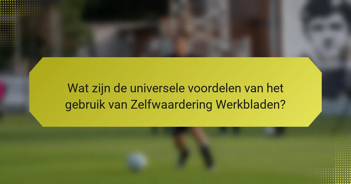 Wat zijn de universele voordelen van het gebruik van Zelfwaardering Werkbladen?