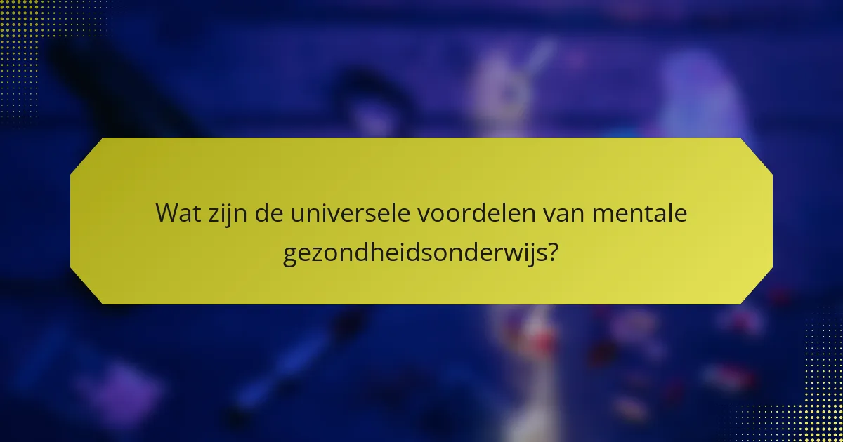 Wat zijn de universele voordelen van mentale gezondheidsonderwijs?
