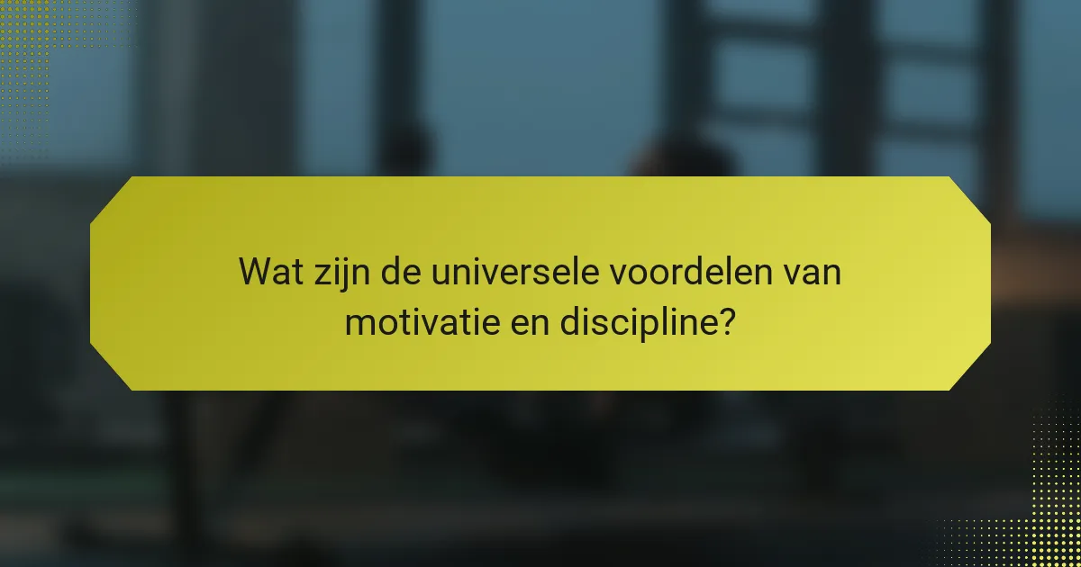 Wat zijn de universele voordelen van motivatie en discipline?