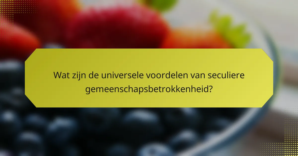 Wat zijn de universele voordelen van seculiere gemeenschapsbetrokkenheid?