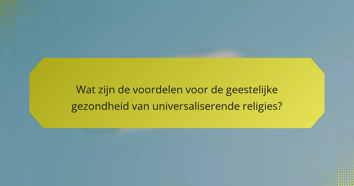 Wat zijn de voordelen voor de geestelijke gezondheid van universaliserende religies?
