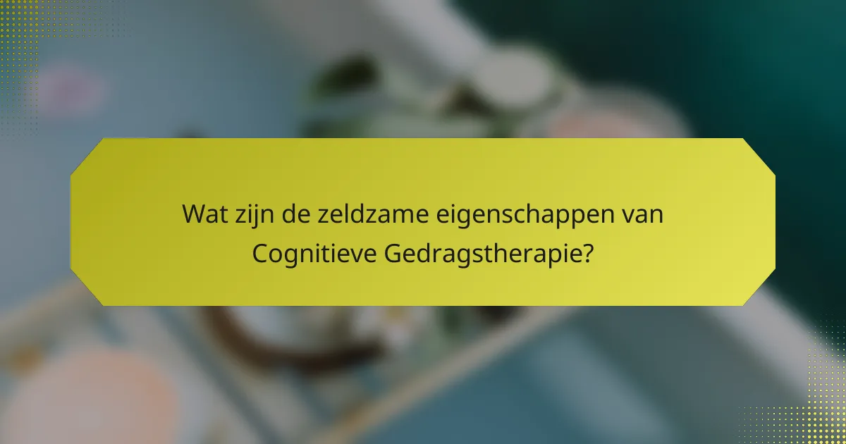 Wat zijn de zeldzame eigenschappen van Cognitieve Gedragstherapie?