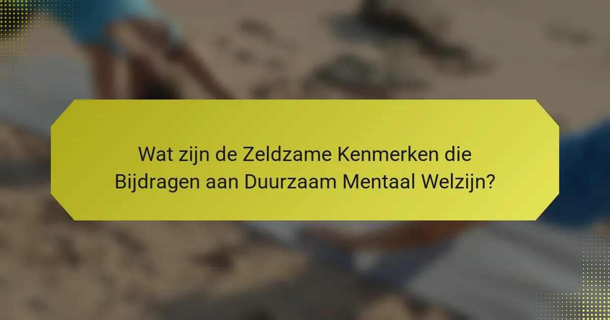 Wat zijn de Zeldzame Kenmerken die Bijdragen aan Duurzaam Mentaal Welzijn?