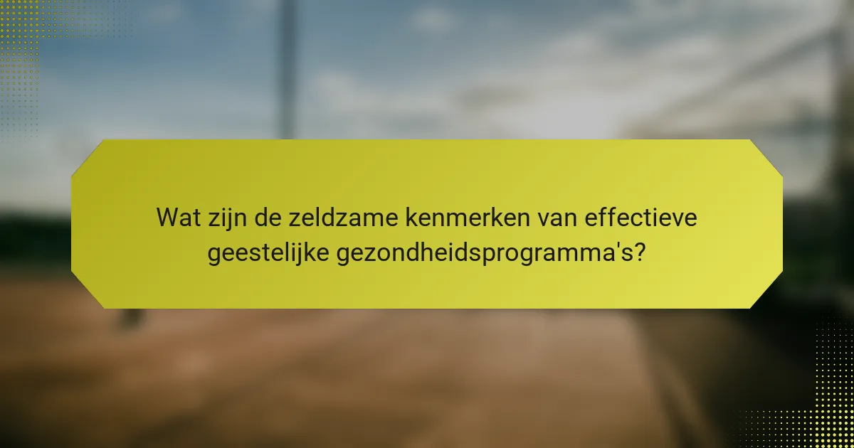 Wat zijn de zeldzame kenmerken van effectieve geestelijke gezondheidsprogramma's?