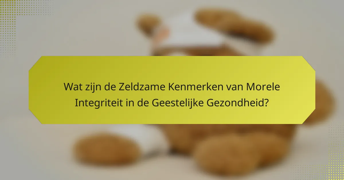 Wat zijn de Zeldzame Kenmerken van Morele Integriteit in de Geestelijke Gezondheid?