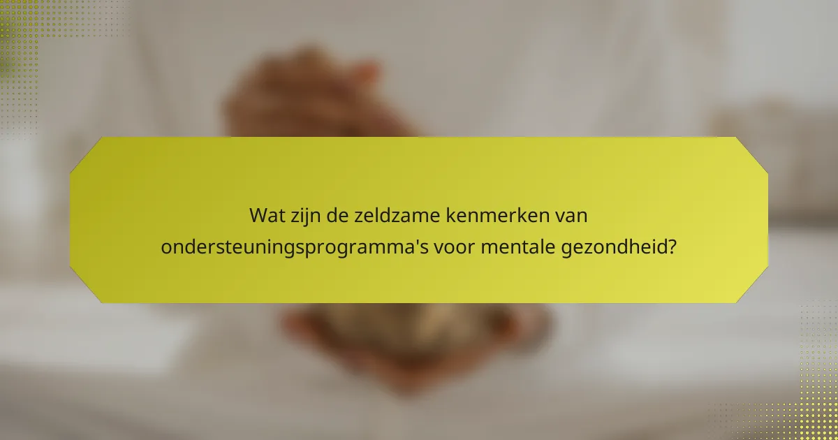 Wat zijn de zeldzame kenmerken van ondersteuningsprogramma's voor mentale gezondheid?