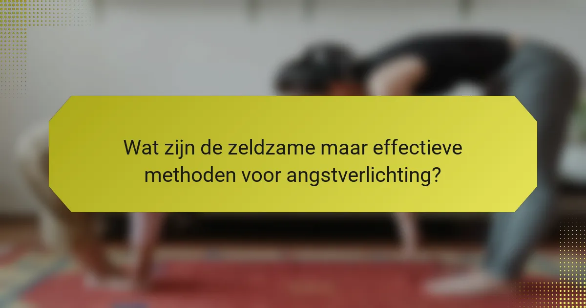 Wat zijn de zeldzame maar effectieve methoden voor angstverlichting?