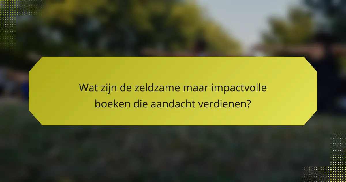 Wat zijn de zeldzame maar impactvolle boeken die aandacht verdienen?