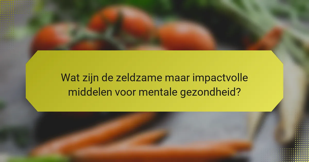 Wat zijn de zeldzame maar impactvolle middelen voor mentale gezondheid?