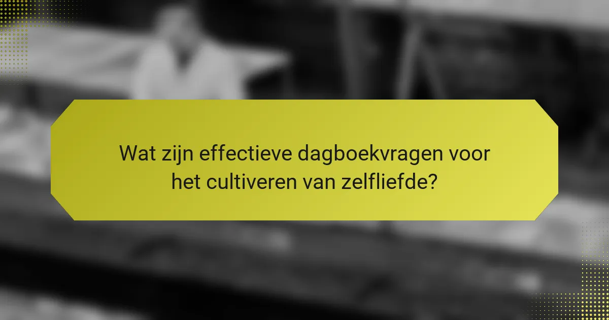 Wat zijn effectieve dagboekvragen voor het cultiveren van zelfliefde?