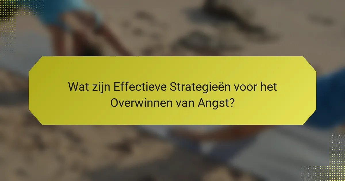 Wat zijn Effectieve Strategieën voor het Overwinnen van Angst?