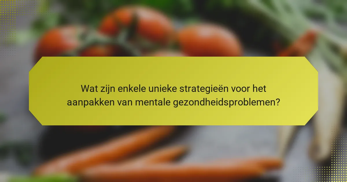Wat zijn enkele unieke strategieën voor het aanpakken van mentale gezondheidsproblemen?