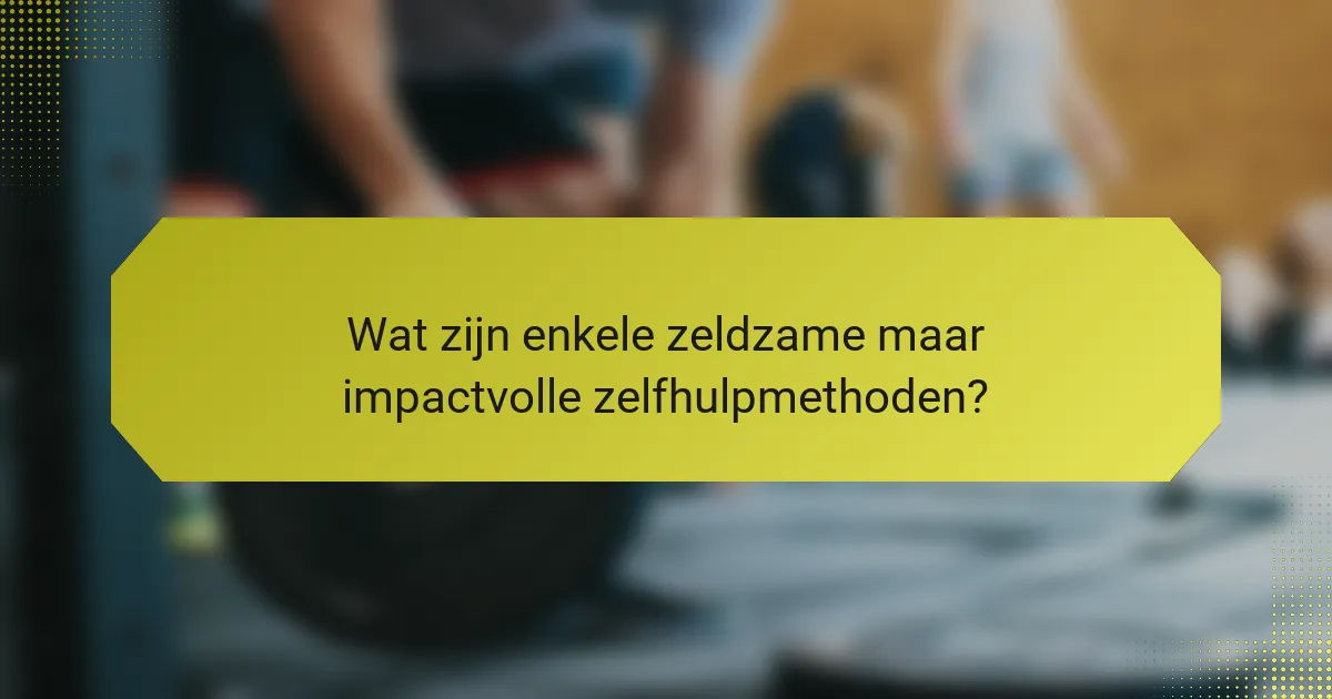 Wat zijn enkele zeldzame maar impactvolle zelfhulpmethoden?