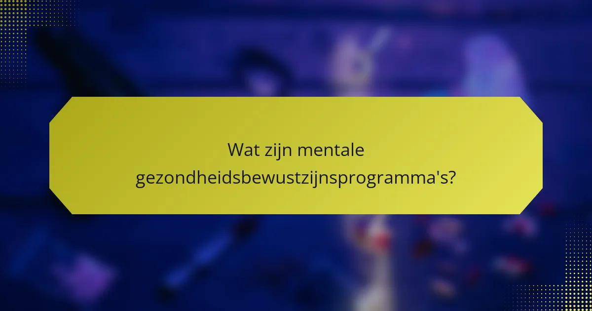 Wat zijn mentale gezondheidsbewustzijnsprogramma's?