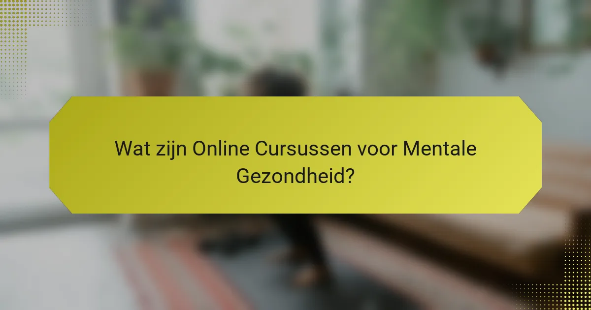 Wat zijn Online Cursussen voor Mentale Gezondheid?