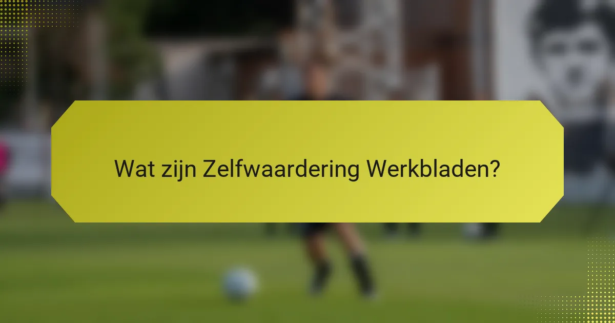 Wat zijn Zelfwaardering Werkbladen?