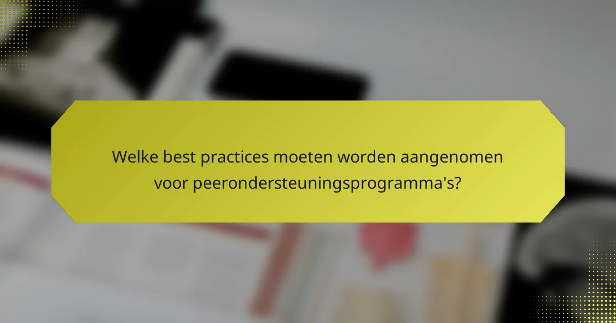 Welke best practices moeten worden aangenomen voor peerondersteuningsprogramma's?