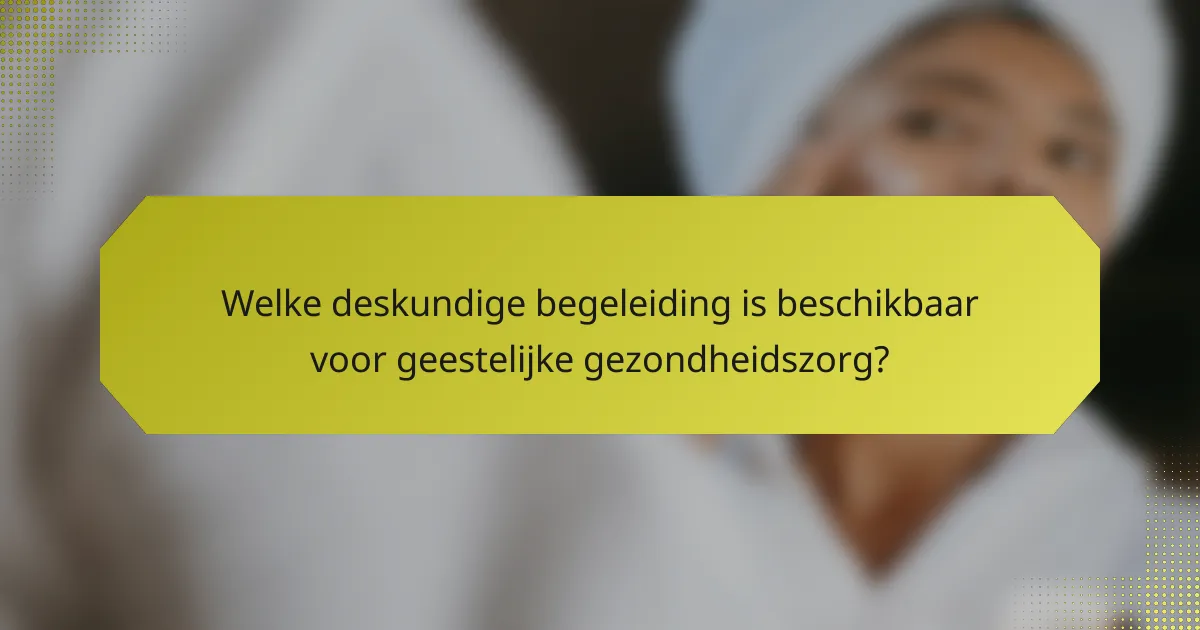 Welke deskundige begeleiding is beschikbaar voor geestelijke gezondheidszorg?