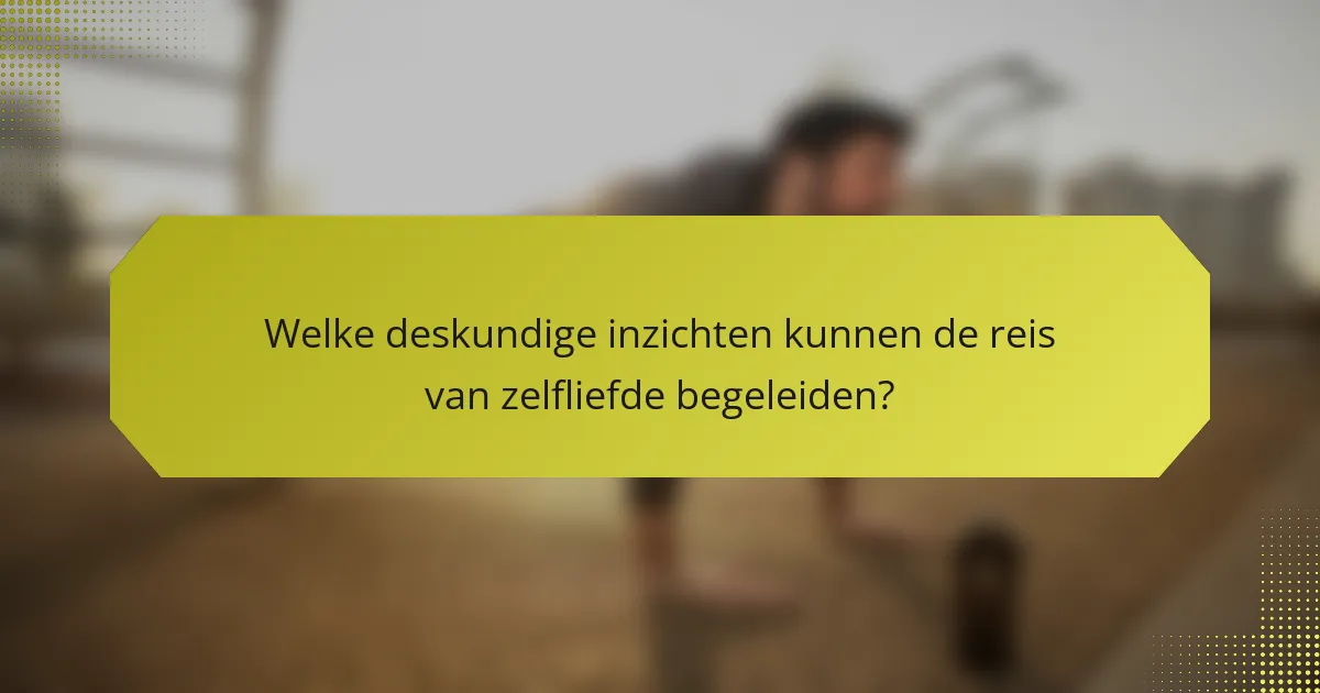 Welke deskundige inzichten kunnen de reis van zelfliefde begeleiden?