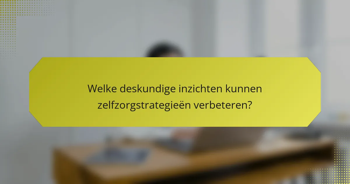 Welke deskundige inzichten kunnen zelfzorgstrategieën verbeteren?