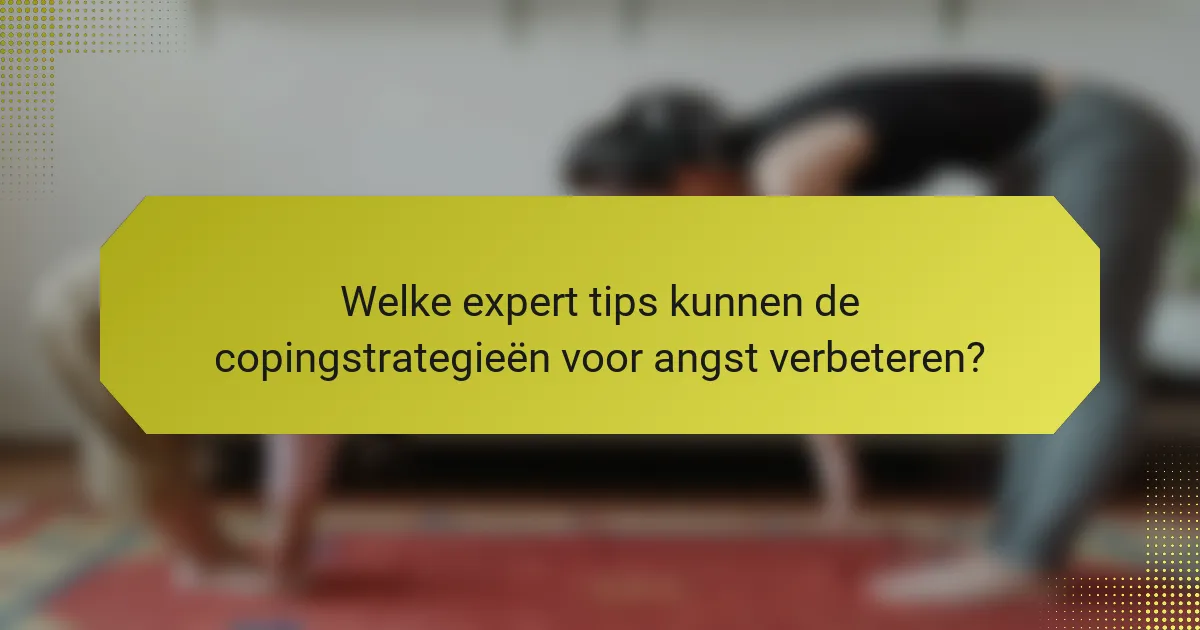 Welke expert tips kunnen de copingstrategieën voor angst verbeteren?