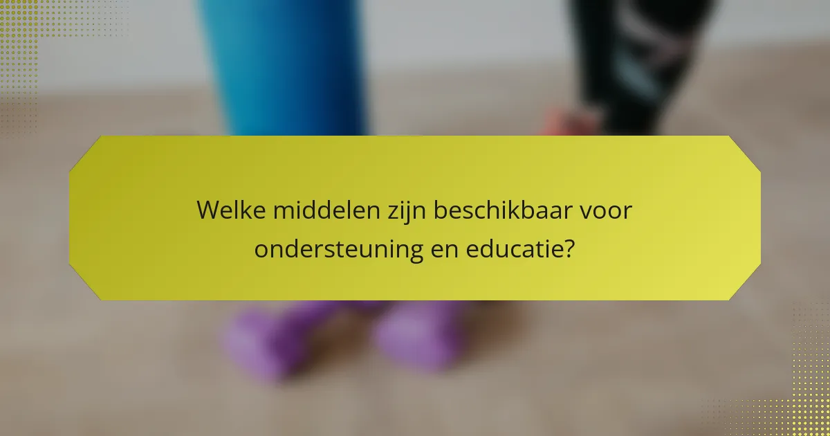 Welke middelen zijn beschikbaar voor ondersteuning en educatie?