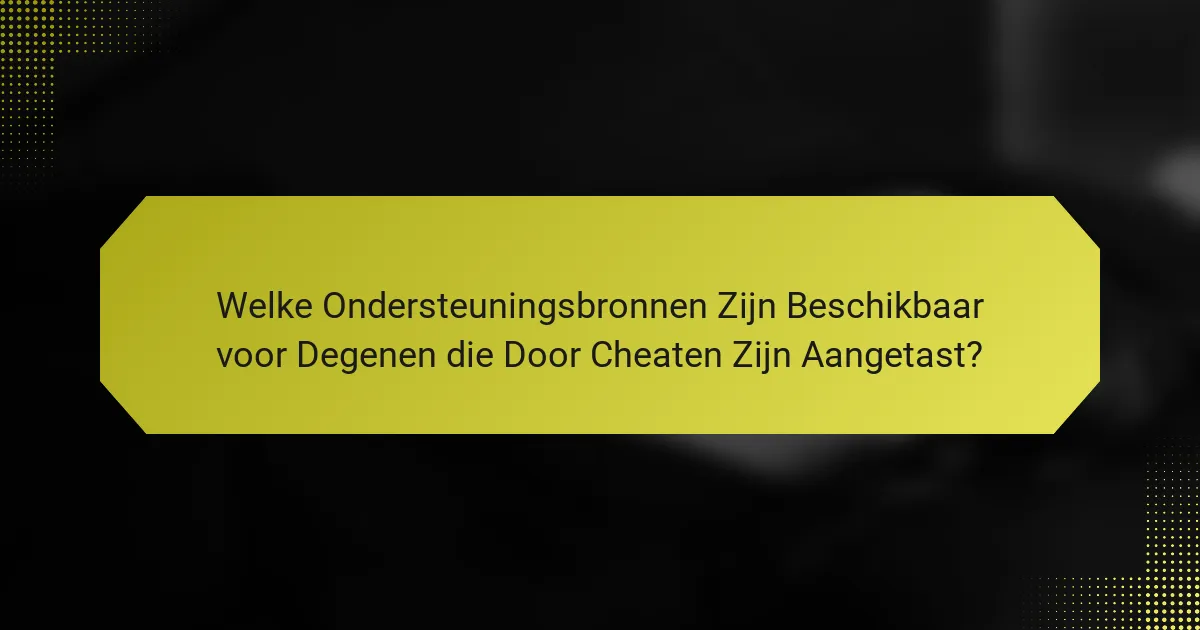 Welke Ondersteuningsbronnen Zijn Beschikbaar voor Degenen die Door Cheaten Zijn Aangetast?