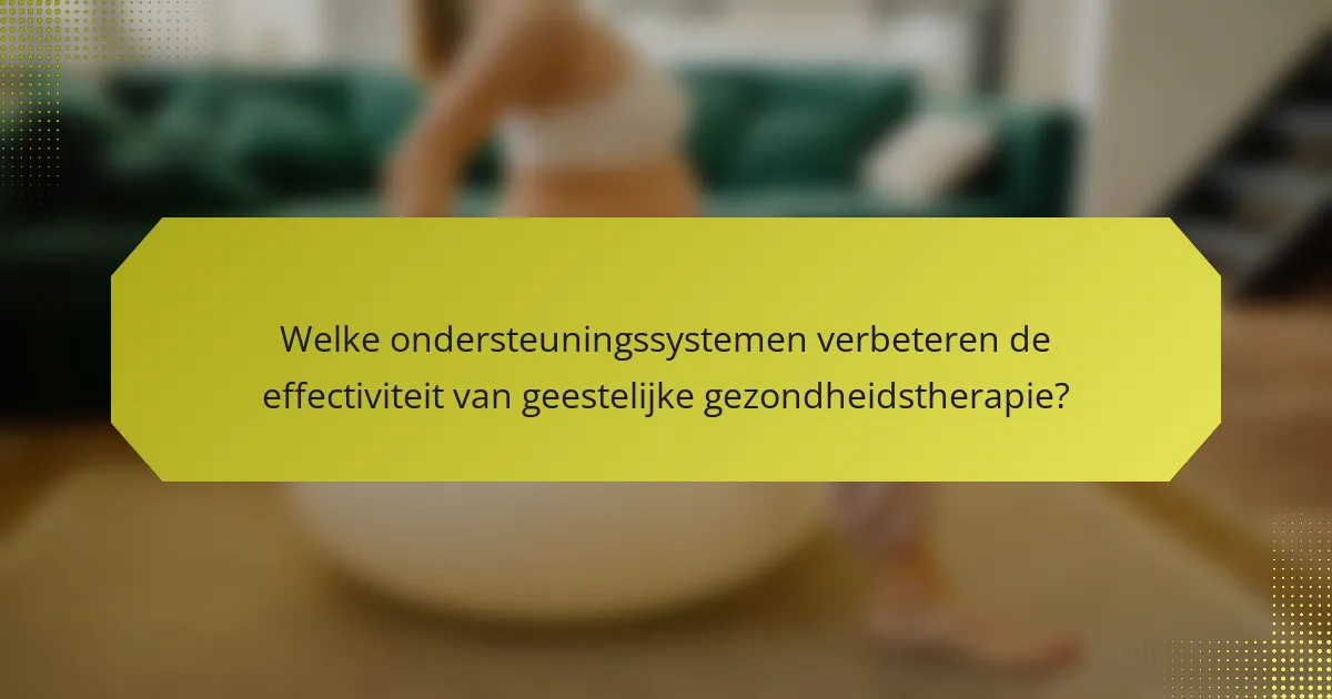 Welke ondersteuningssystemen verbeteren de effectiviteit van geestelijke gezondheidstherapie?