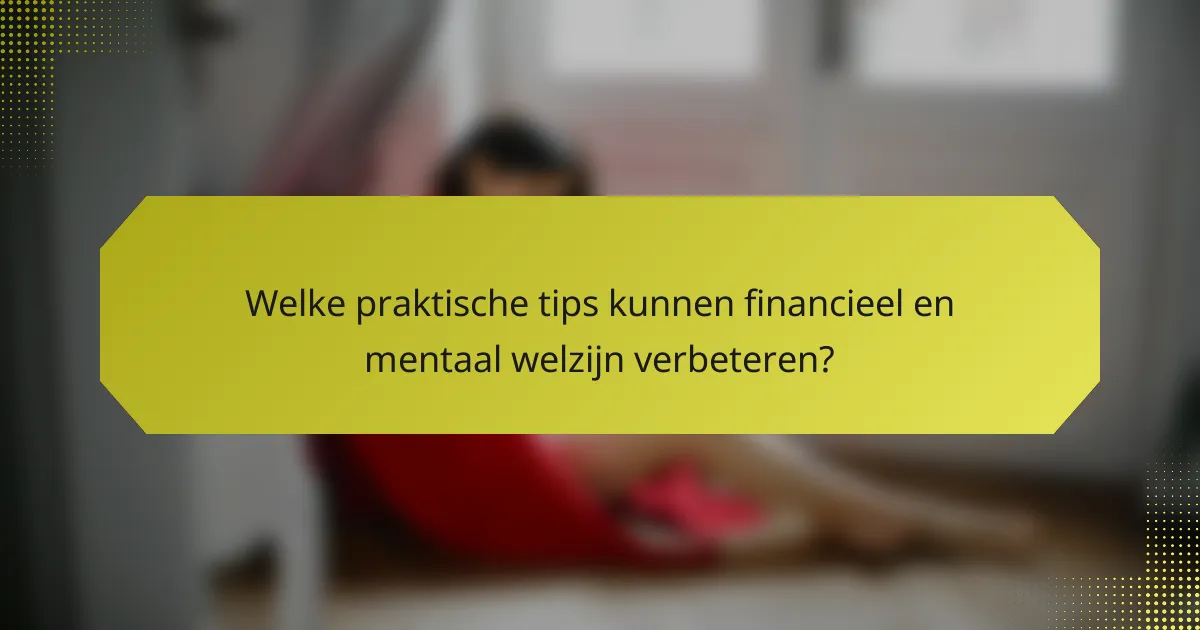 Welke praktische tips kunnen financieel en mentaal welzijn verbeteren?