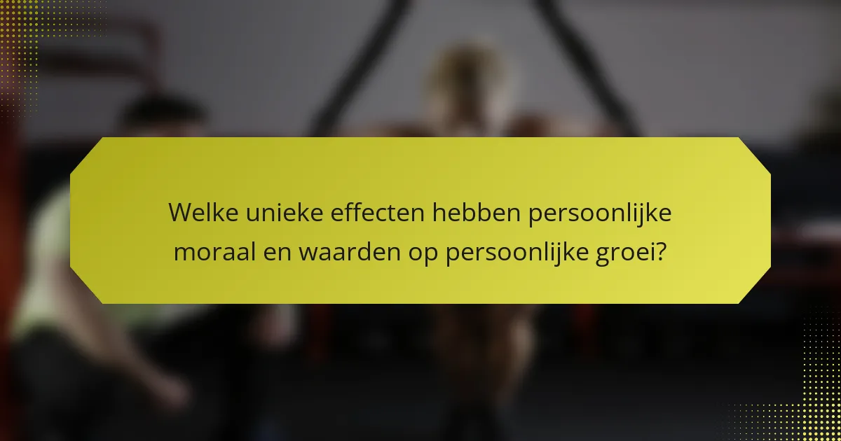 Welke unieke effecten hebben persoonlijke moraal en waarden op persoonlijke groei?