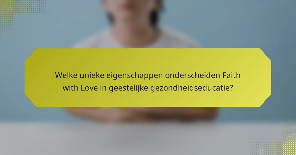 Welke unieke eigenschappen onderscheiden Faith with Love in geestelijke gezondheidseducatie?