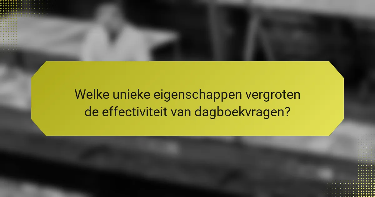 Welke unieke eigenschappen vergroten de effectiviteit van dagboekvragen?