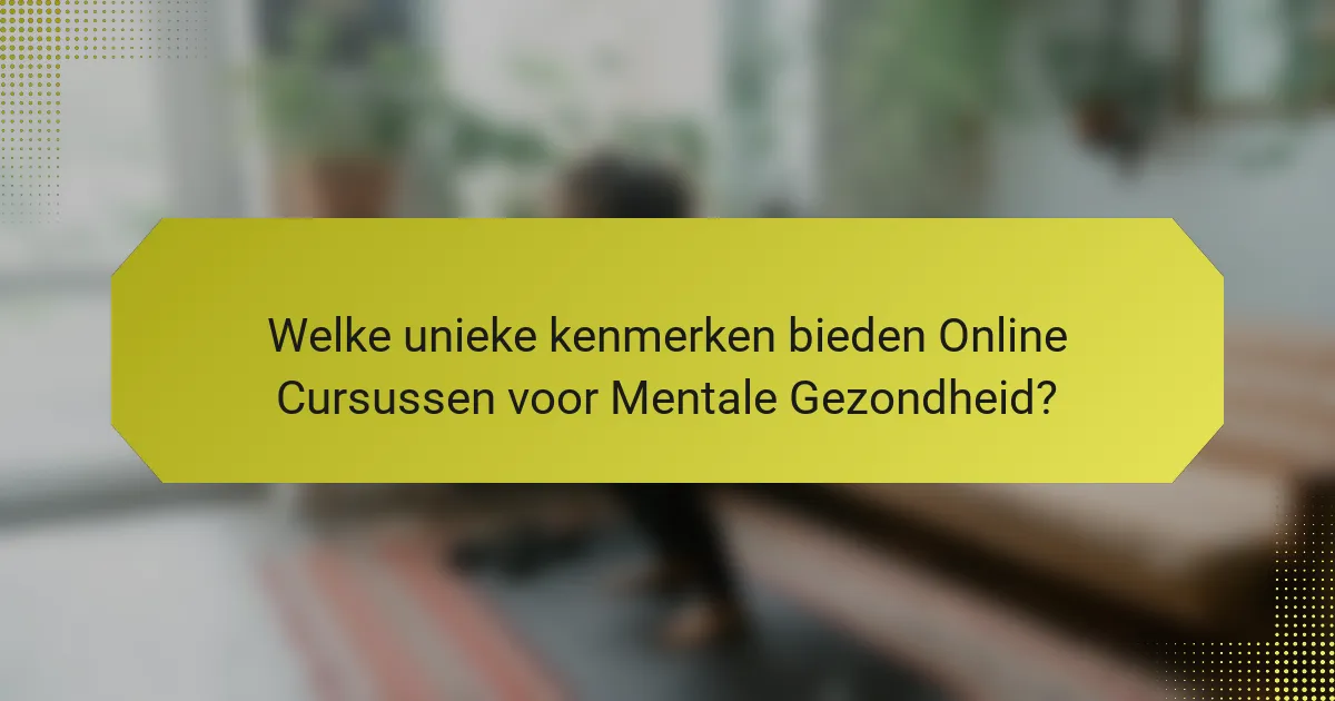 Welke unieke kenmerken bieden Online Cursussen voor Mentale Gezondheid?