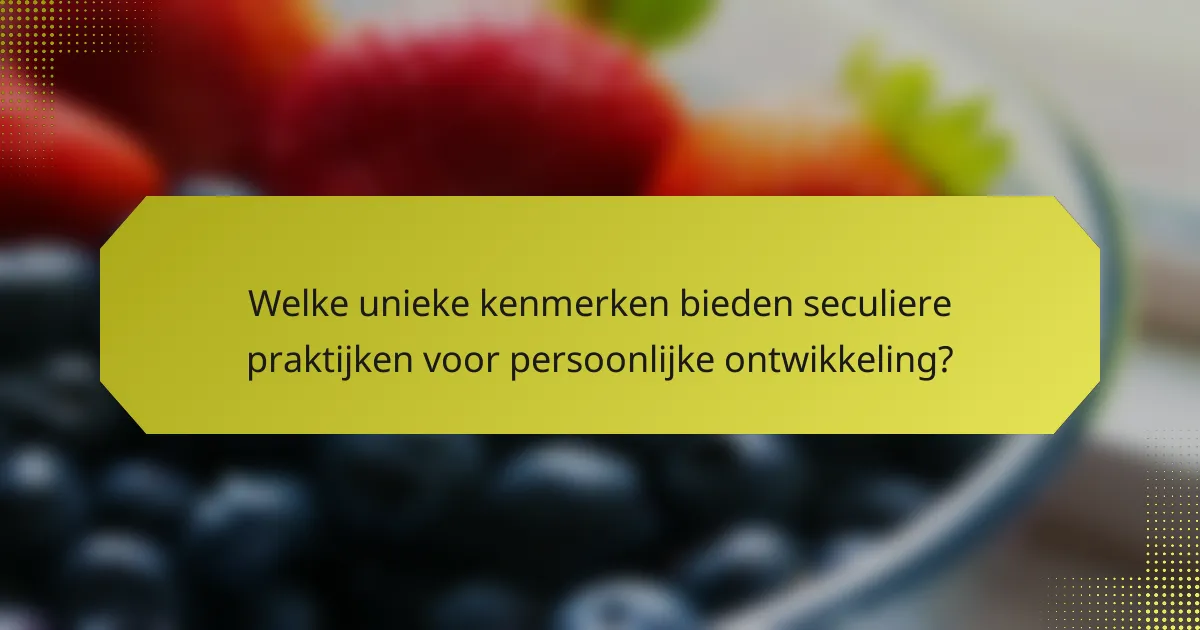 Welke unieke kenmerken bieden seculiere praktijken voor persoonlijke ontwikkeling?