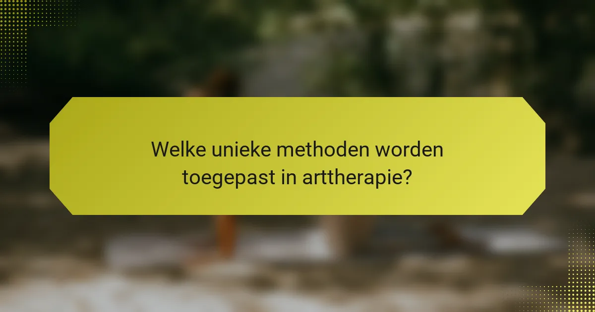 Welke unieke methoden worden toegepast in arttherapie?