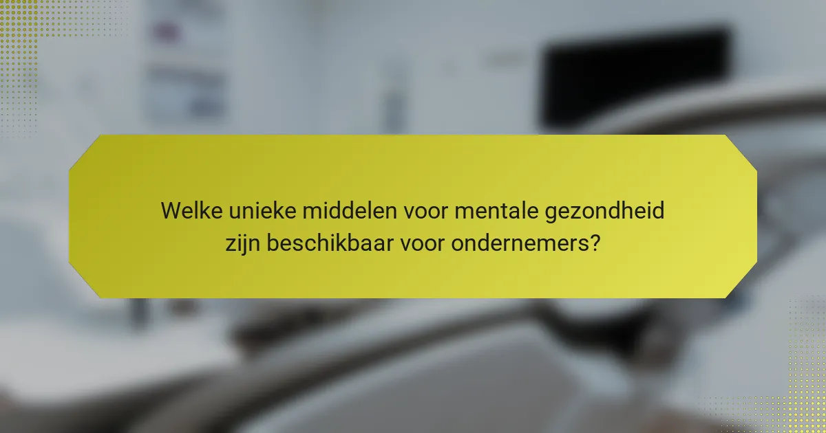 Welke unieke middelen voor mentale gezondheid zijn beschikbaar voor ondernemers?