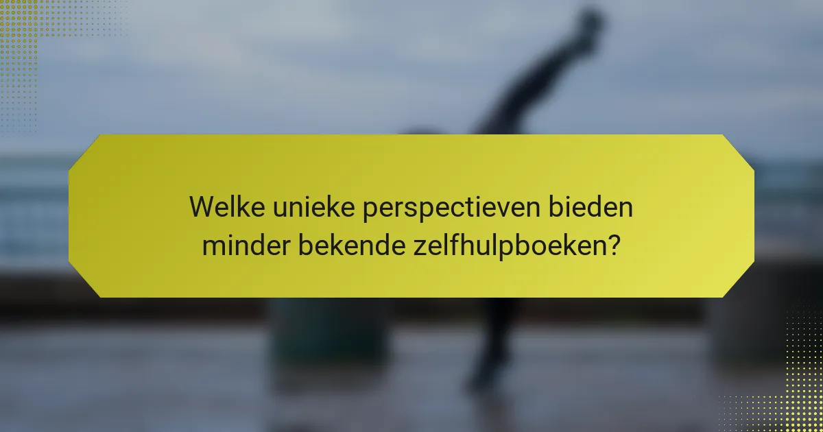 Welke unieke perspectieven bieden minder bekende zelfhulpboeken?