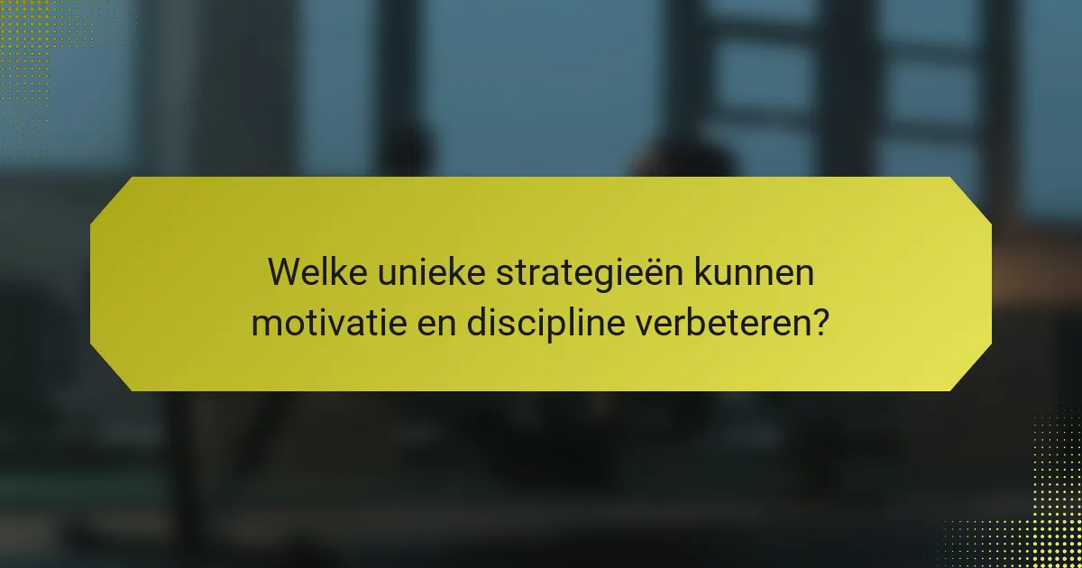 Welke unieke strategieën kunnen motivatie en discipline verbeteren?