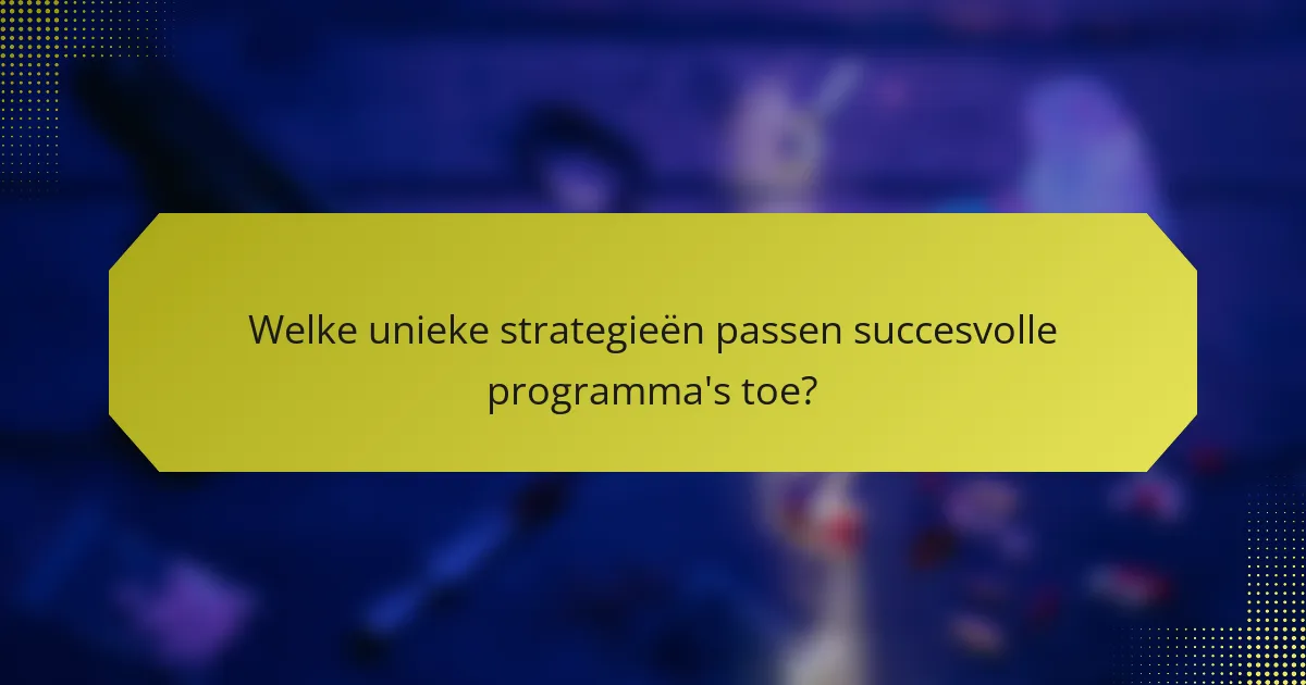 Welke unieke strategieën passen succesvolle programma's toe?